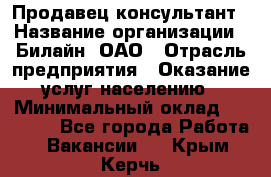 Продавец-консультант › Название организации ­ Билайн, ОАО › Отрасль предприятия ­ Оказание услуг населению › Минимальный оклад ­ 16 000 - Все города Работа » Вакансии   . Крым,Керчь